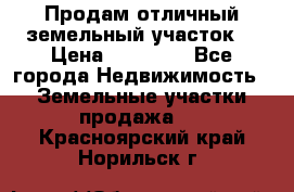 Продам отличный земельный участок  › Цена ­ 90 000 - Все города Недвижимость » Земельные участки продажа   . Красноярский край,Норильск г.